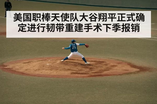美国职棒天使队大谷翔平正式确定进行韧带重建手术下季报销