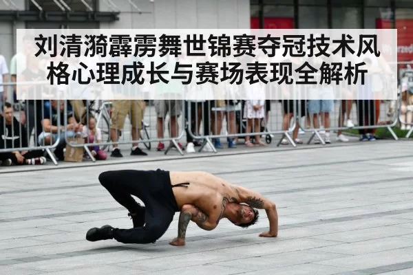刘清漪霹雳舞世锦赛夺冠技术风格心理成长与赛场表现全解析