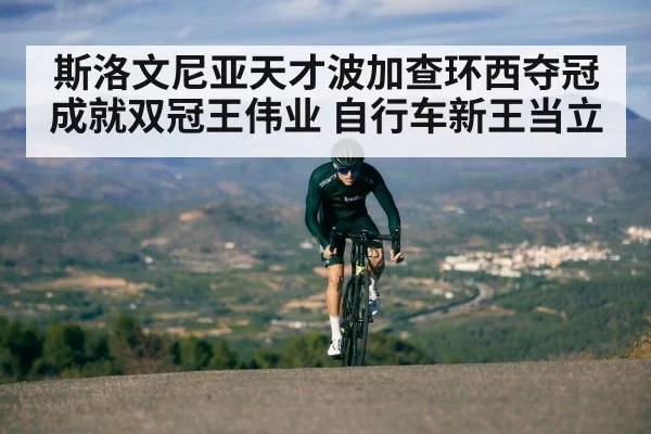 斯洛文尼亚天才波加查环西夺冠成就双冠王伟业 自行车新王当立