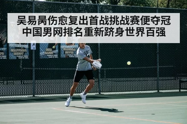 吴易昺伤愈复出首战挑战赛便夺冠 中国男网排名重新跻身世界百强
