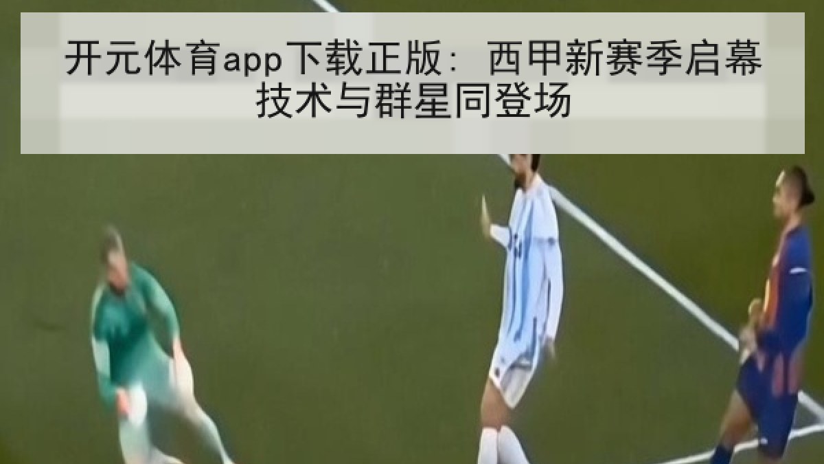 开元体育app下载正版: 西甲新赛季启幕技术与群星同登场 开元体育app下载正版: 西甲新赛季启幕技术与群星同登场