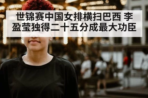 世锦赛中国女排横扫巴西 李盈莹独得二十五分成最大功臣