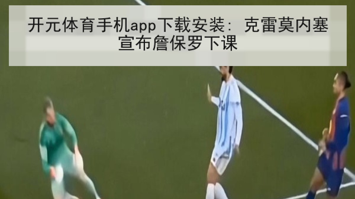 开元体育手机app下载安装: 克雷莫内塞宣布詹保罗下课