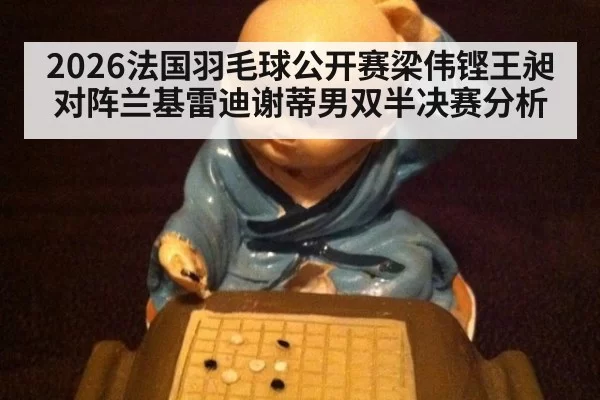 2026法国羽毛球公开赛梁伟铿王昶对阵兰基雷迪谢蒂男双半决赛分析